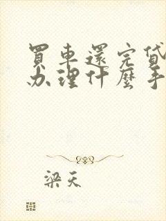 买车还完贷款后办理什么手续