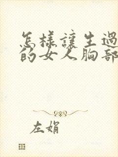 怎样让生过孩子的女人胸部变挺变大