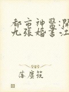 都市神医:开局九张婚书江羽小说