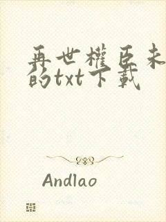 再世权臣未删减的txt下载