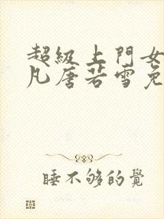 超级上门女婿叶凡唐若雪免费小说