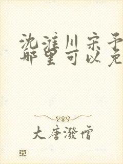 沈淮川宋予凝在哪里可以免费阅读