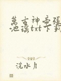 万古神帝张若尘池瑶txt下载