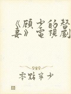 《顾少的替嫁甜妻》电视剧