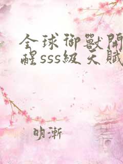 全球御兽开局觉醒sss级天赋免费阅读全文