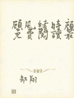 顾风绪时颜全文免费阅读最新章节