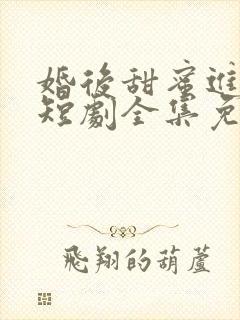 婚后甜蜜进行时短剧全集免费播放