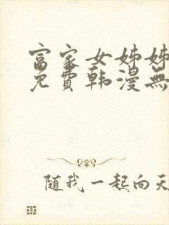 富家女姊姊漫画免费韩漫无删减在线观看