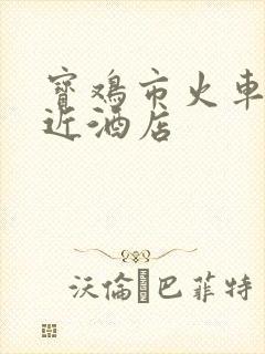 宝鸡市火车站附近酒店