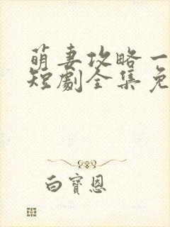 萌妻攻略一百天短剧全集免费观看