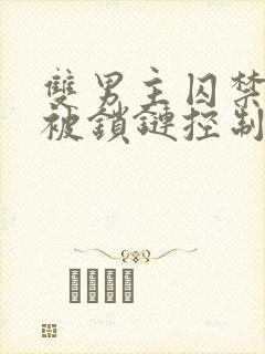 双男主囚禁逃跑被锁链控制漫画