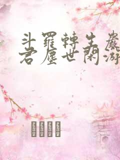 斗罗转生岩王帝君尘世闲游笔趣阁