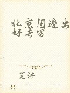 北京周边出游的好去处