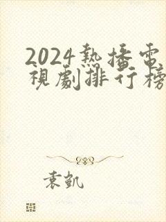 2024热播电视剧排行榜前十名有哪些