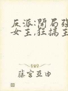 反派:开局强娶女主,狂搞主角心态 君子不朽