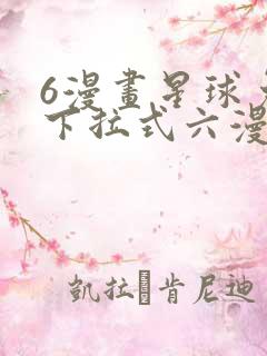 6漫画星球免费下拉式六漫画