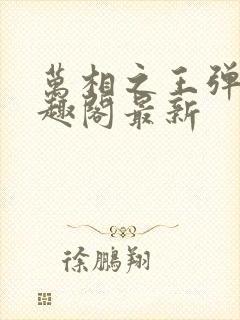 万相之王弹窗笔趣阁最新