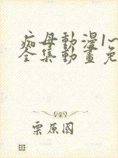 痴母动漫1~6全集动画免费版