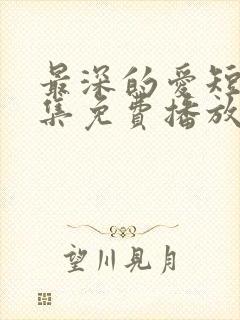 最深的爱短剧全集免费播放