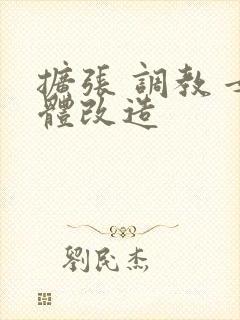 扩张 调教 女体改造