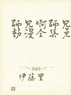 师兄啊师兄年番动漫全集免费观看