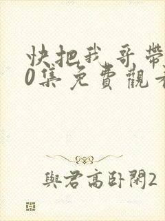 快把我哥带走30集免费观看