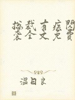 总裁有疾闪婚来袭全文免费阅读