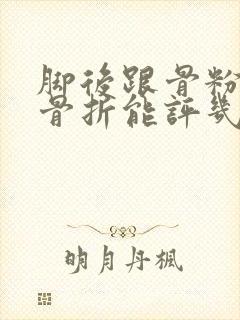 脚后跟骨粉碎性骨折能评几级伤残