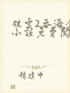 破云2吞海全文小说免费阅读