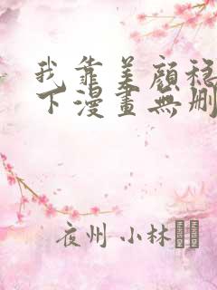 我靠美颜稳住天下漫画无删减免费