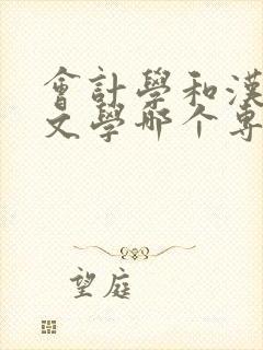 会计学和汉语言文学哪个专业好?