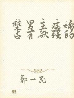 双男主病娇黑化占有欲强的漫画