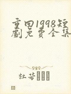 重回1998短剧免费全集免费播放