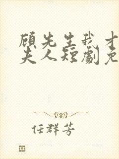 顾先生我才是您夫人短剧免费观看全集