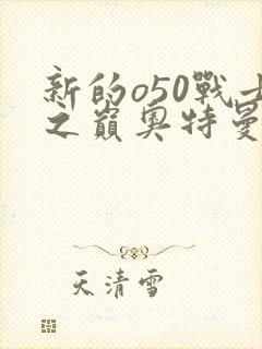 新的o50战士之巅奥特曼小说