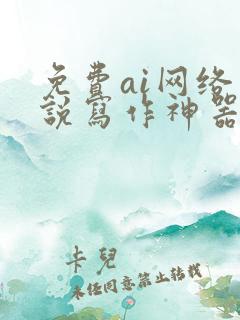 免费ai网络小说写作神器