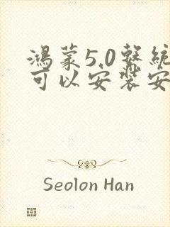 鸿蒙5.0系统可以安装安卓软件吗