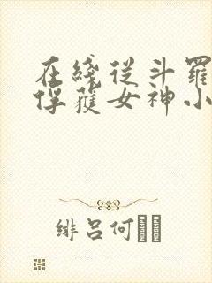 在线从斗罗开始俘获女神小说免费