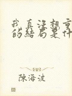 我真没想重生啊的结局是什么