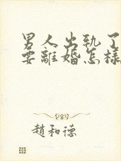 男人出轨了老婆要离婚怎样才能挽回