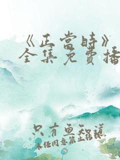 《正当时》短剧全集免费播放