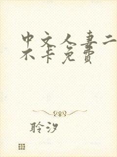 中文人妻二本码不卡免费