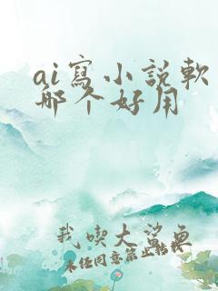 ai写小说软件哪个好用