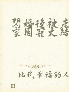 闪婚后被老公全家团宠大结局