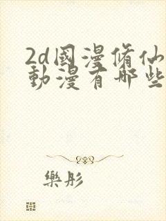 2d国漫修仙的动漫有哪些