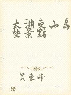 太湖东山岛有哪些景点