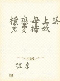 横恋母上集全集免费播放