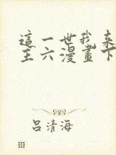 这一世我来当家主六漫画下拉式