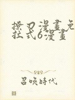 撩刃漫画免费下拉式6漫画
