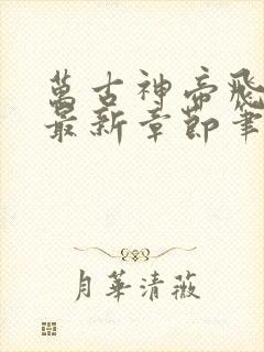 万古神帝飞天鱼最新章节笔趣阁